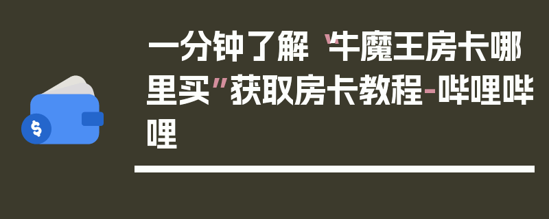 一分钟了解“牛魔王房卡哪里买”获取房卡教程-哔哩哔哩