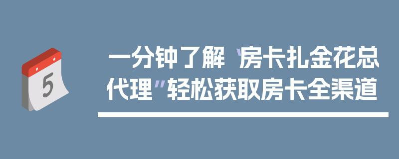 一分钟了解“房卡扎金花总代理”轻松获取房卡全渠道