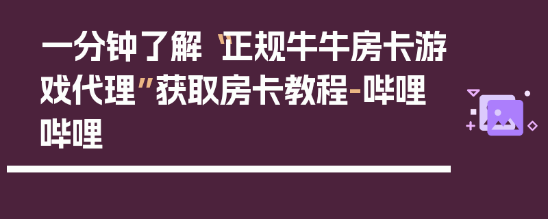 一分钟了解“正规牛牛房卡游戏代理”获取房卡教程-哔哩哔哩
