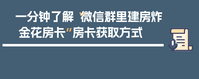 一分钟了解“微信群里建房炸 金花房卡”房卡获取方式