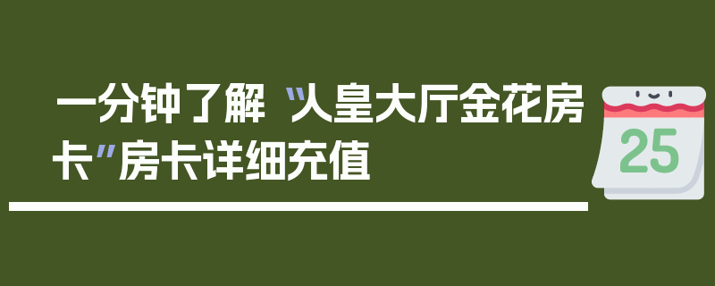 一分钟了解“人皇大厅金花房卡”房卡详细充值
