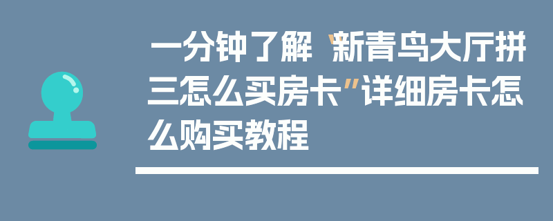 一分钟了解“新青鸟大厅拼三怎么买房卡”详细房卡怎么购买教程