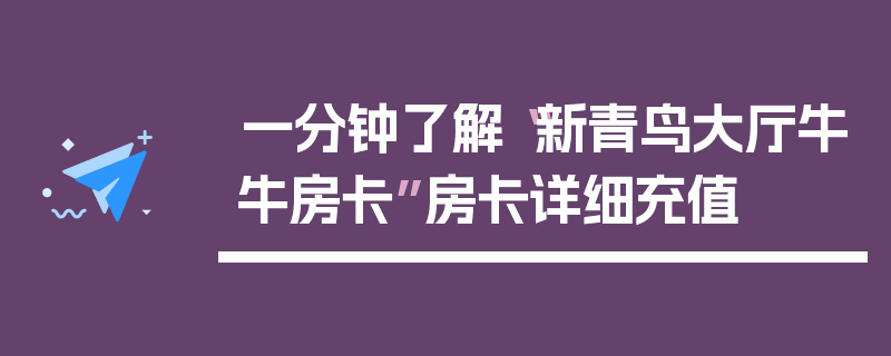 一分钟了解“新青鸟大厅牛牛房卡”房卡详细充值
