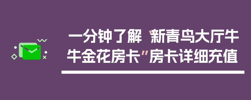 一分钟了解“新青鸟大厅牛牛金花房卡”房卡详细充值