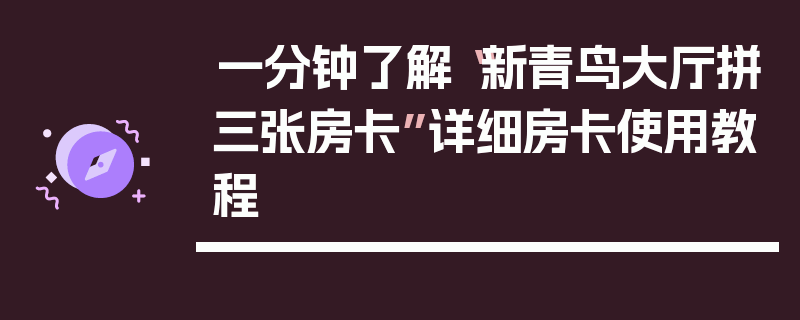 一分钟了解“新青鸟大厅拼三张房卡”详细房卡使用教程