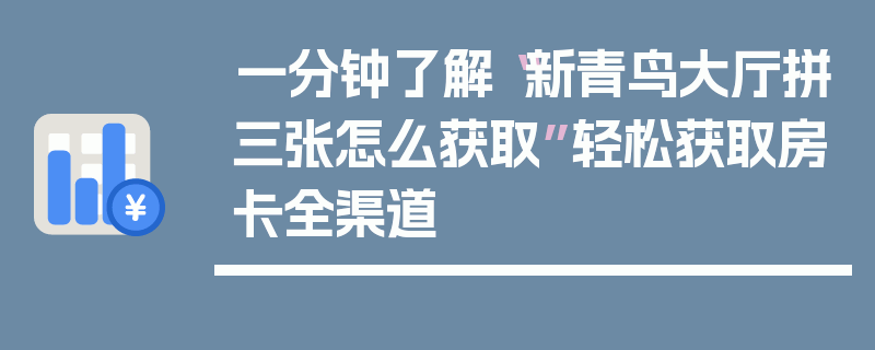 一分钟了解“新青鸟大厅拼三张怎么获取”轻松获取房卡全渠道