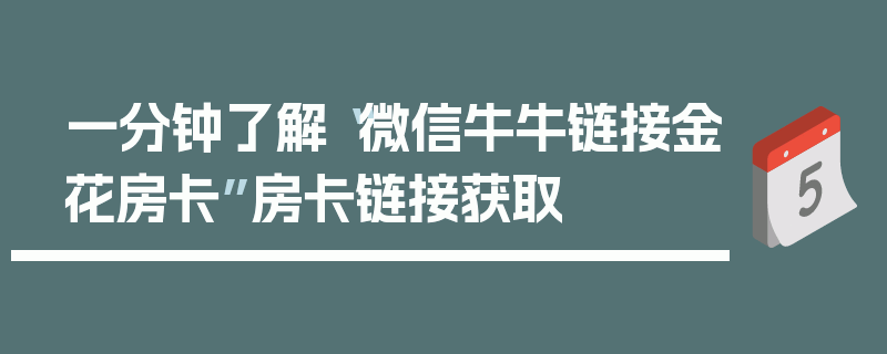 一分钟了解“微信牛牛链接金花房卡”房卡链接获取