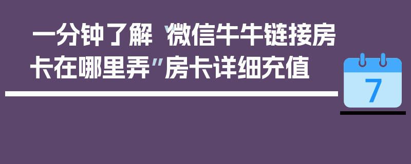 一分钟了解“微信牛牛链接房卡在哪里弄”房卡详细充值