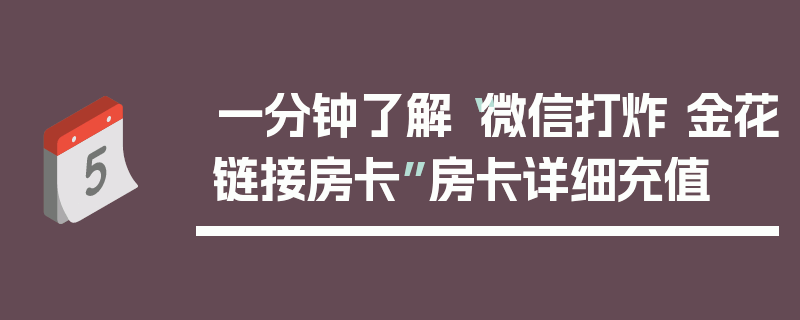 一分钟了解“微信打炸 金花链接房卡”房卡详细充值