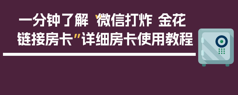 一分钟了解“微信打炸 金花链接房卡”详细房卡使用教程
