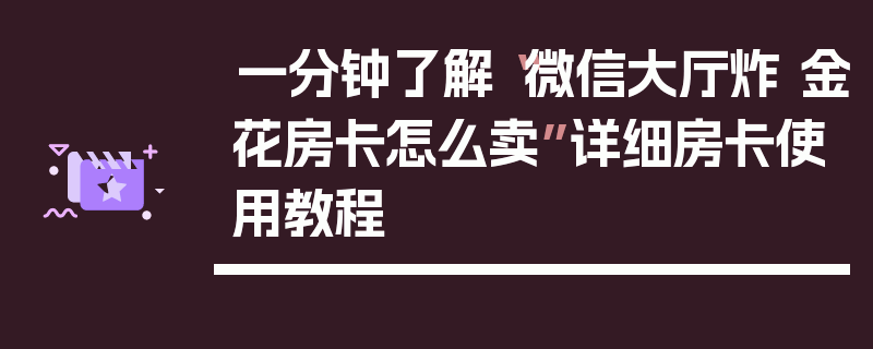 一分钟了解“微信大厅炸 金花房卡怎么卖”详细房卡使用教程