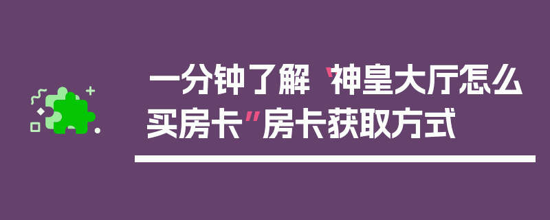 一分钟了解“神皇大厅怎么买房卡”房卡获取方式