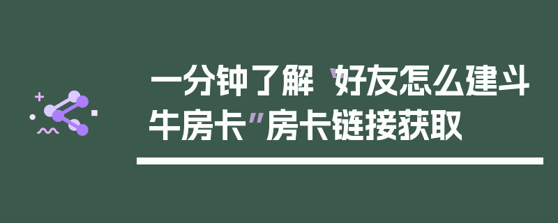 一分钟了解“好友怎么建斗牛房卡”房卡链接获取