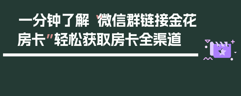 一分钟了解“微信群链接金花房卡”轻松获取房卡全渠道