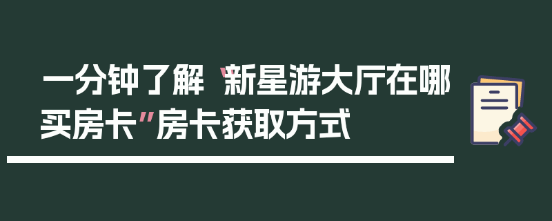 一分钟了解“新星游大厅在哪买房卡”房卡获取方式
