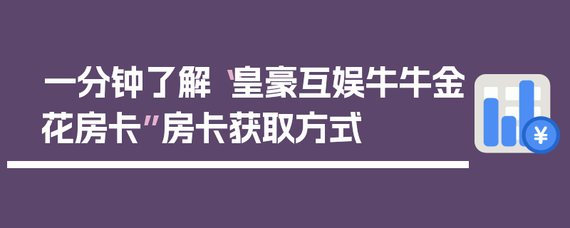 一分钟了解“皇豪互娱牛牛金花房卡”房卡获取方式