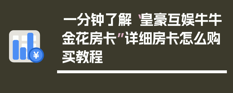 一分钟了解“皇豪互娱牛牛金花房卡”详细房卡怎么购买教程