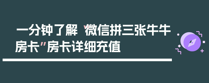 一分钟了解“微信拼三张牛牛房卡”房卡详细充值
