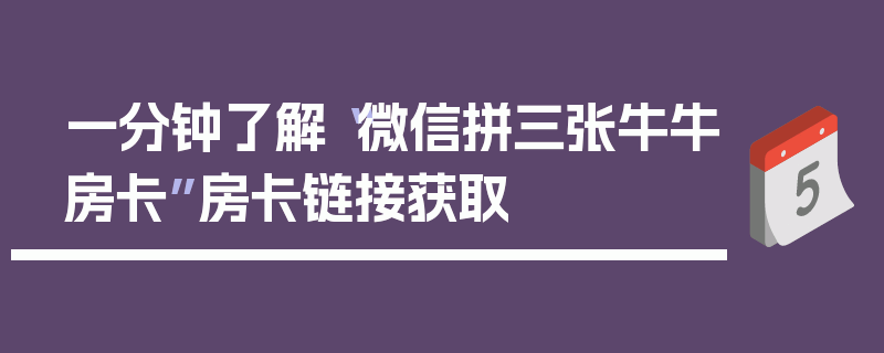 一分钟了解“微信拼三张牛牛房卡”房卡链接获取