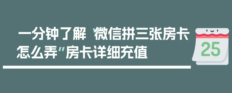 一分钟了解“微信拼三张房卡怎么弄”房卡详细充值