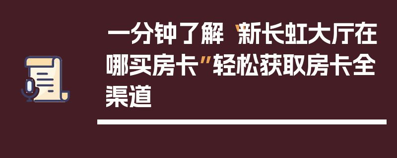 一分钟了解“新长虹大厅在哪买房卡”轻松获取房卡全渠道