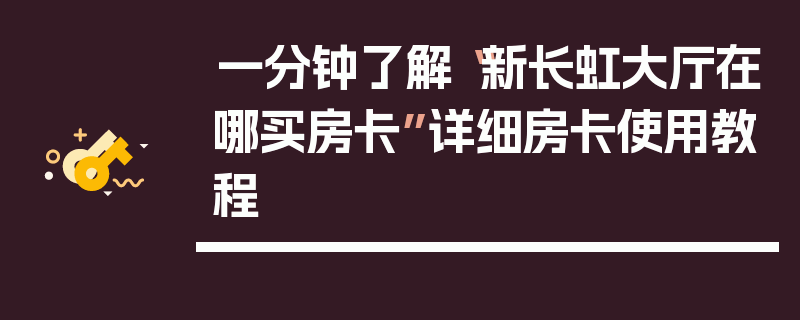 一分钟了解“新长虹大厅在哪买房卡”详细房卡使用教程