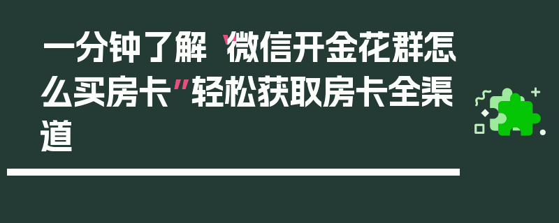 一分钟了解“微信开金花群怎么买房卡”轻松获取房卡全渠道