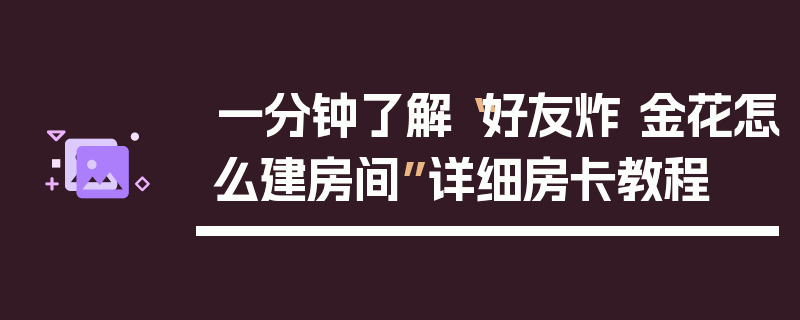 一分钟了解“好友炸 金花怎么建房间”详细房卡教程