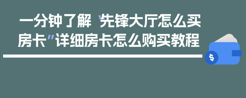 一分钟了解“先锋大厅怎么买房卡”详细房卡怎么购买教程