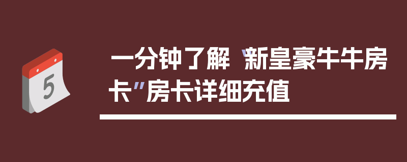 一分钟了解“新皇豪牛牛房卡”房卡详细充值