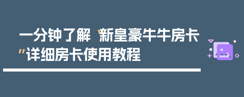 一分钟了解“新皇豪牛牛房卡”详细房卡使用教程