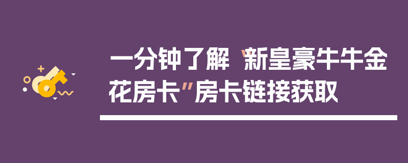 一分钟了解“新皇豪牛牛金花房卡”房卡链接获取