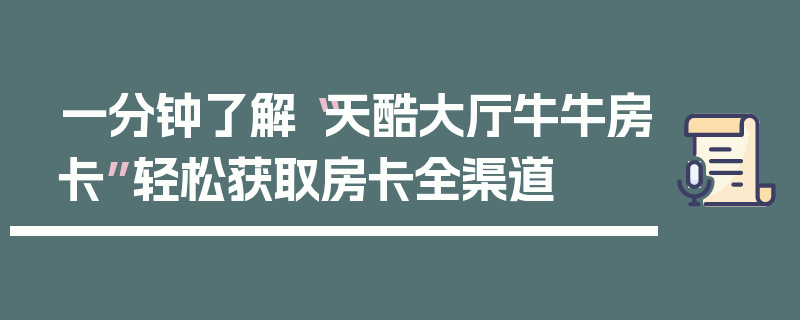 一分钟了解“天酷大厅牛牛房卡”轻松获取房卡全渠道