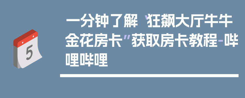 一分钟了解“狂飙大厅牛牛金花房卡”获取房卡教程-哔哩哔哩