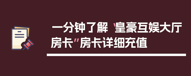 一分钟了解“皇豪互娱大厅房卡”房卡详细充值