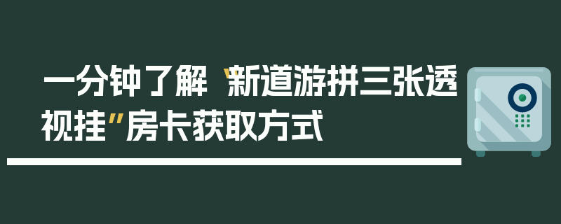 一分钟了解“新道游拼三张透视挂”房卡获取方式
