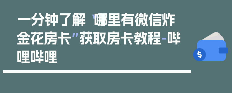 一分钟了解“哪里有微信炸 金花房卡”获取房卡教程-哔哩哔哩