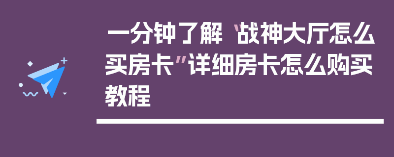 一分钟了解“战神大厅怎么买房卡”详细房卡怎么购买教程