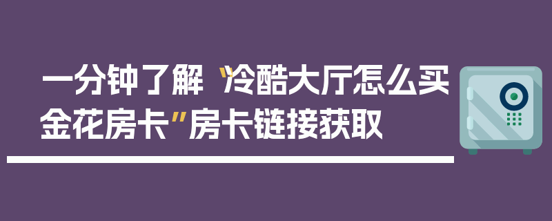 一分钟了解“冷酷大厅怎么买金花房卡”房卡链接获取