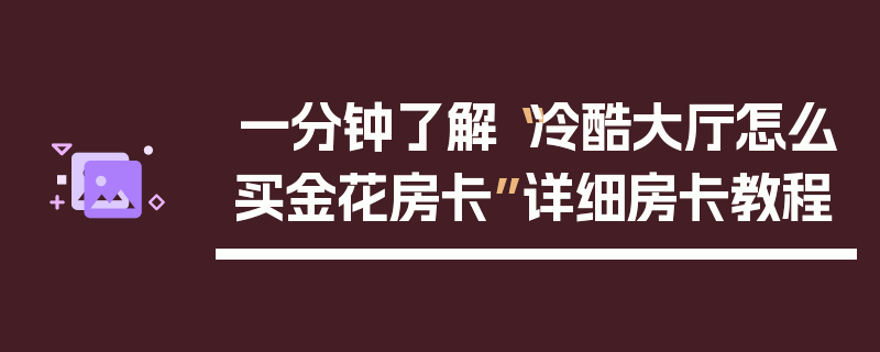 一分钟了解“冷酷大厅怎么买金花房卡”详细房卡教程
