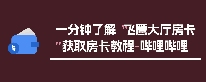 一分钟了解“飞鹰大厅房卡”获取房卡教程-哔哩哔哩