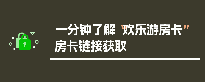 一分钟了解“欢乐游房卡”房卡链接获取