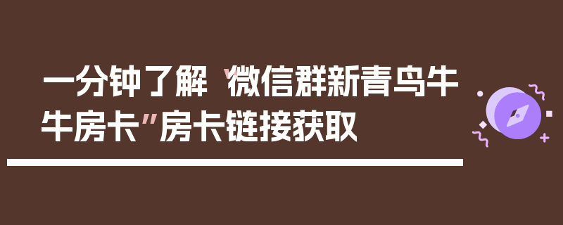 一分钟了解“微信群新青鸟牛牛房卡”房卡链接获取