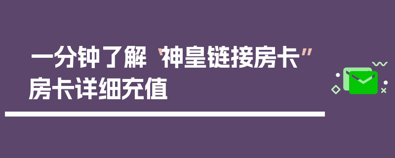 一分钟了解“神皇链接房卡”房卡详细充值