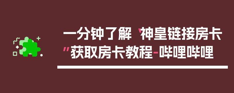 一分钟了解“神皇链接房卡”获取房卡教程-哔哩哔哩