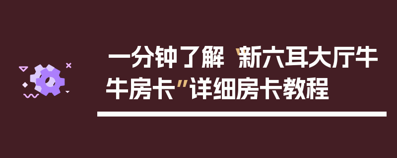 一分钟了解“新六耳大厅牛牛房卡”详细房卡教程
