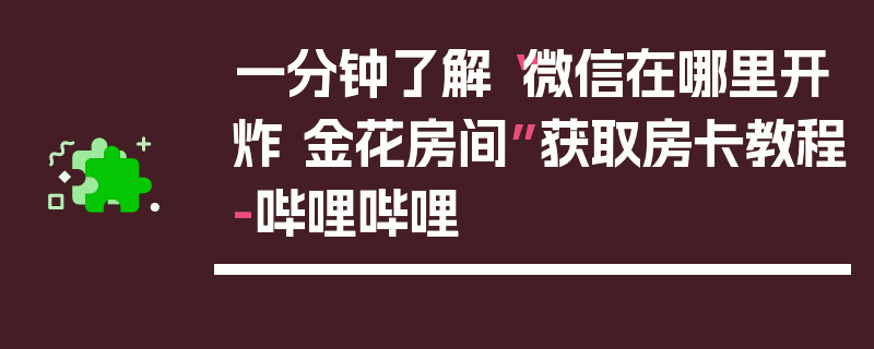 一分钟了解“微信在哪里开炸 金花房间”获取房卡教程-哔哩哔哩