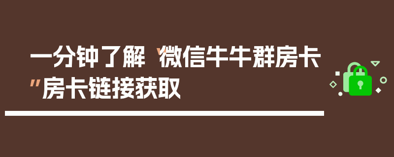 一分钟了解“微信牛牛群房卡”房卡链接获取