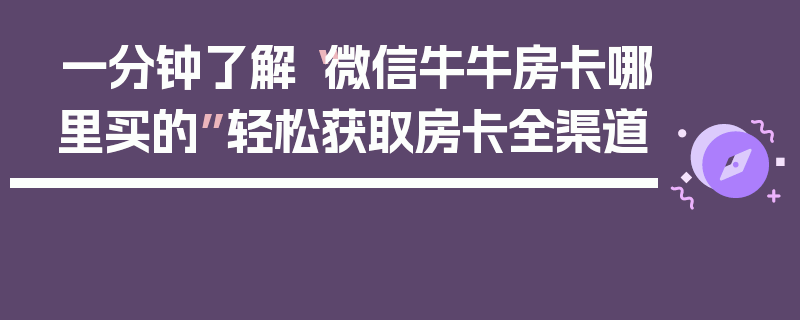 一分钟了解“微信牛牛房卡哪里买的”轻松获取房卡全渠道