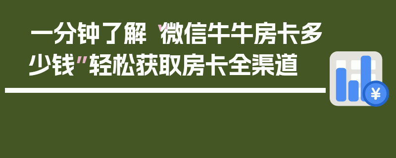 一分钟了解“微信牛牛房卡多少钱”轻松获取房卡全渠道